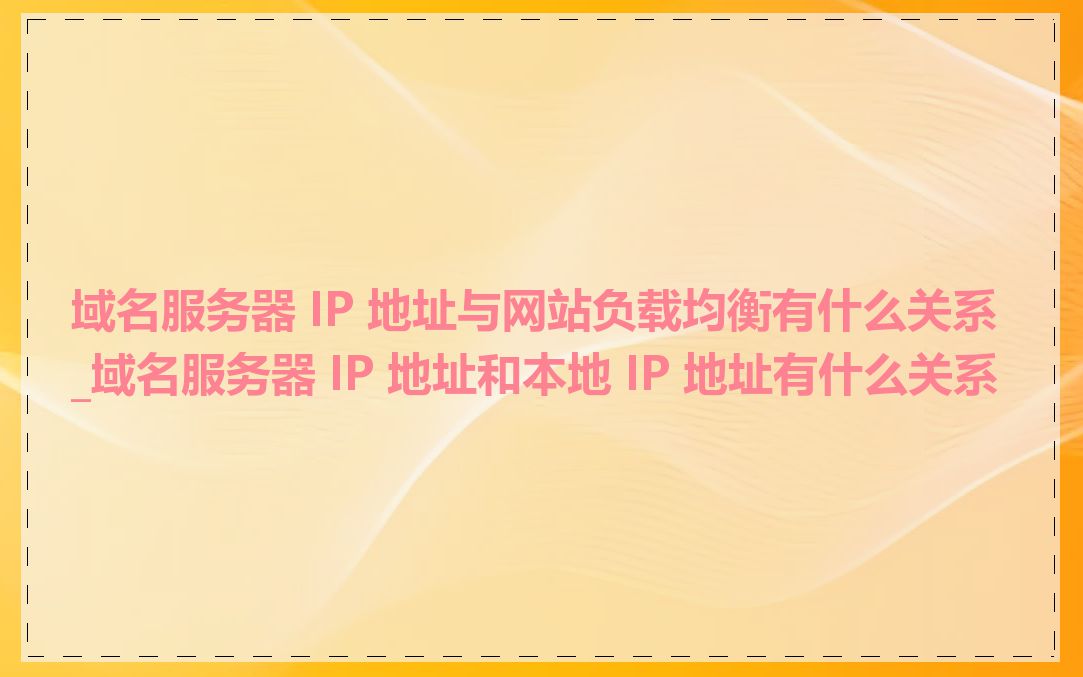 域名服务器 IP 地址与网站负载均衡有什么关系_域名服务器 IP 地址和本地 IP 地址有什么关系