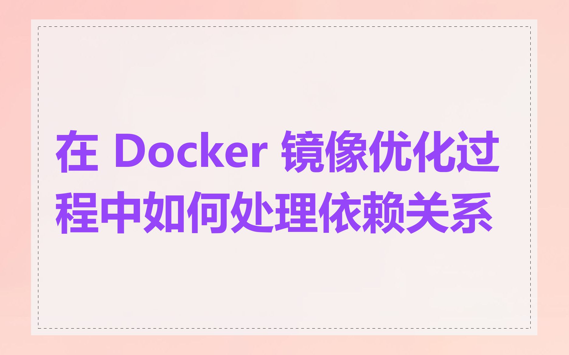 在 Docker 镜像优化过程中如何处理依赖关系