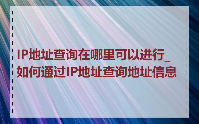 IP地址查询在哪里可以进行_如何通过IP地址查询地址信息