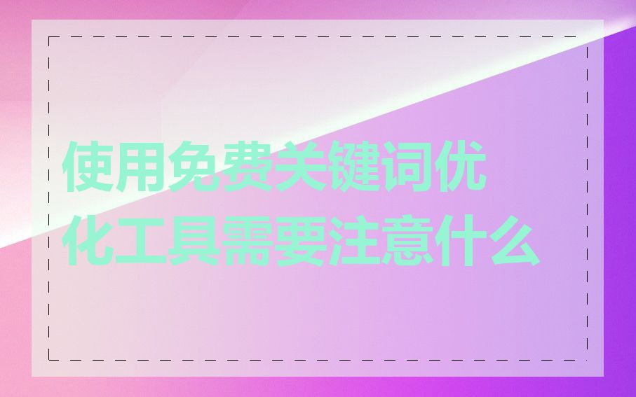使用免费关键词优化工具需要注意什么