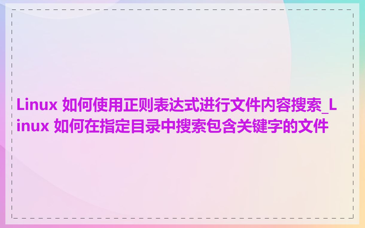 Linux 如何使用正则表达式进行文件内容搜索_Linux 如何在指定目录中搜索包含关键字的文件