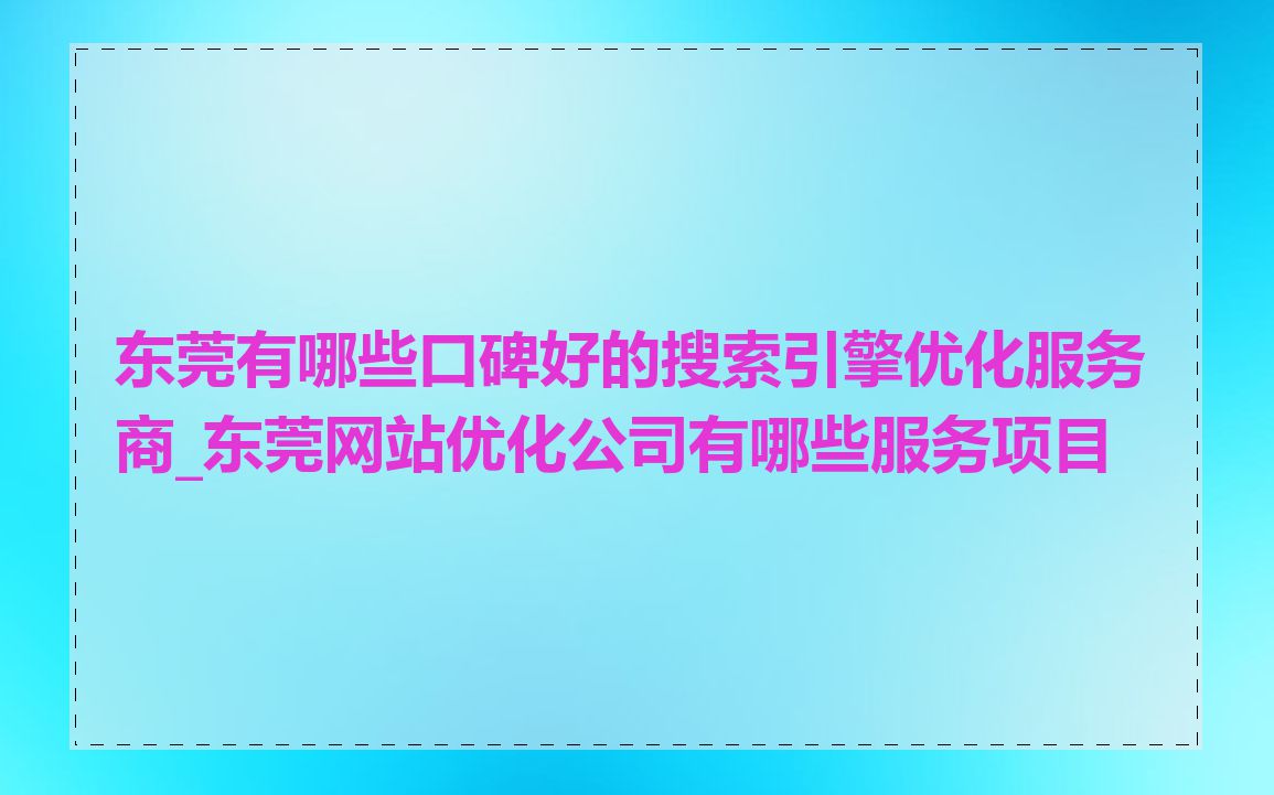 东莞有哪些口碑好的搜索引擎优化服务商_东莞网站优化公司有哪些服务项目