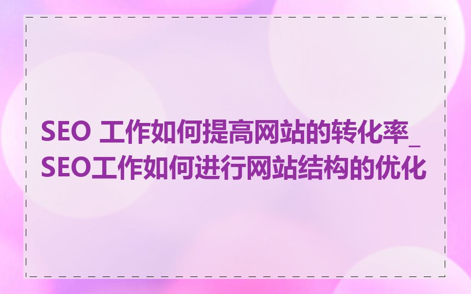 SEO 工作如何提高网站的转化率_SEO工作如何进行网站结构的优化