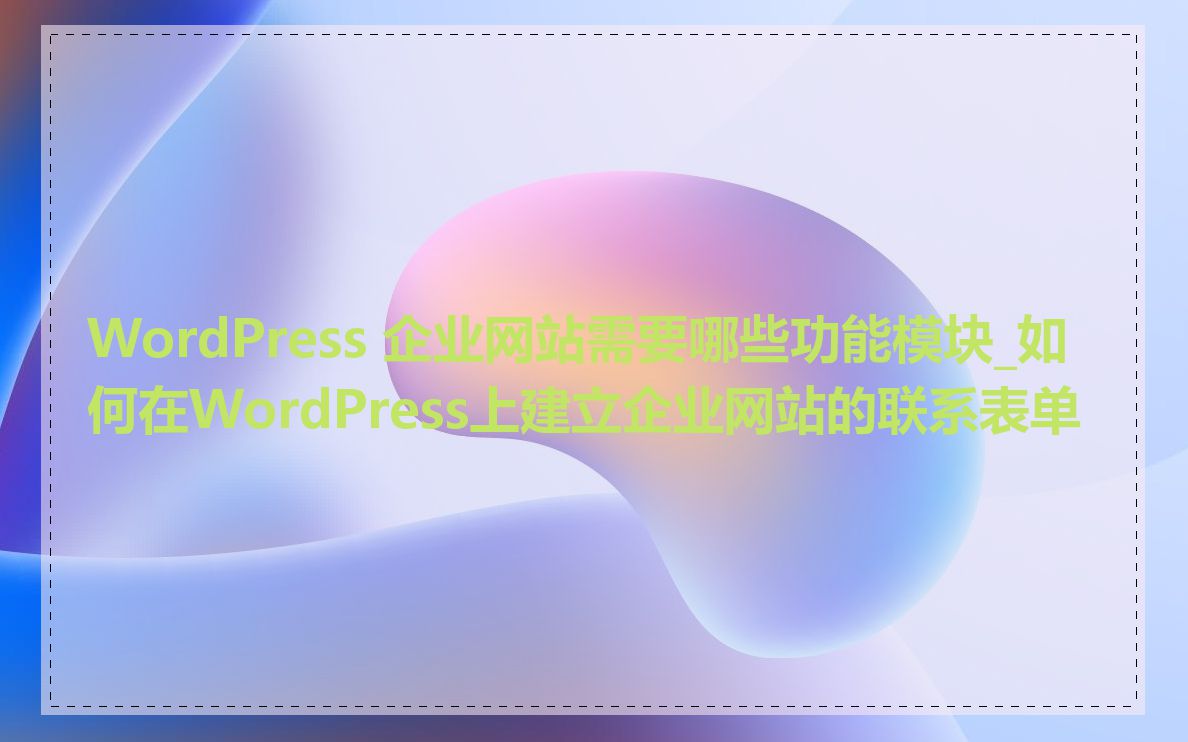 WordPress 企业网站需要哪些功能模块_如何在WordPress上建立企业网站的联系表单