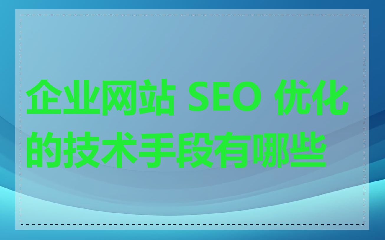 企业网站 SEO 优化的技术手段有哪些