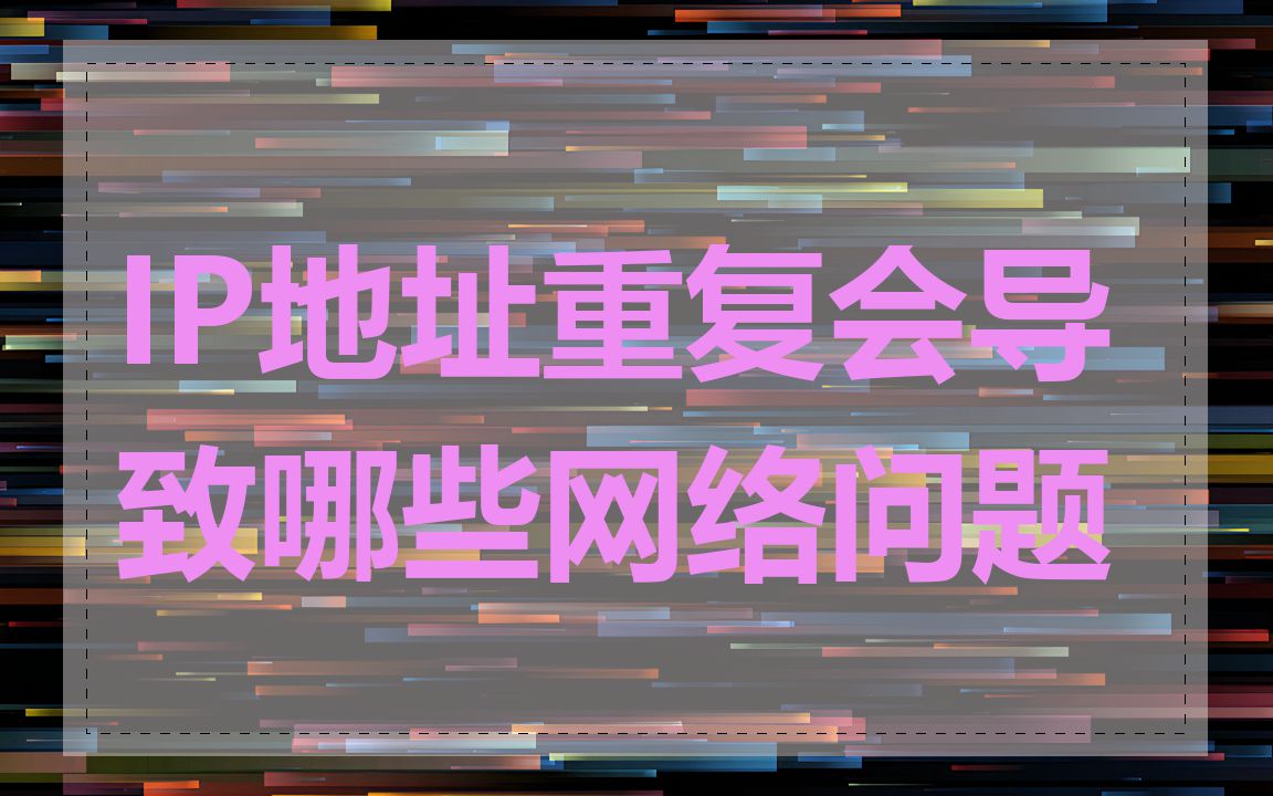 IP地址重复会导致哪些网络问题