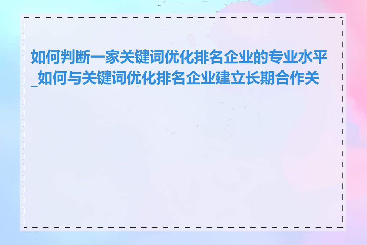 如何判断一家关键词优化排名企业的专业水平_如何与关键词优化排名企业建立长期合作关系