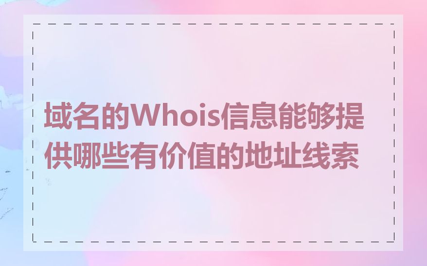 域名的Whois信息能够提供哪些有价值的地址线索