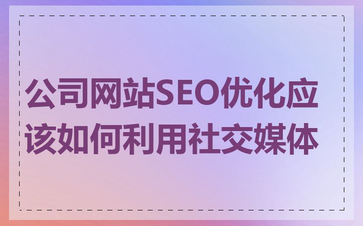 公司网站SEO优化应该如何利用社交媒体