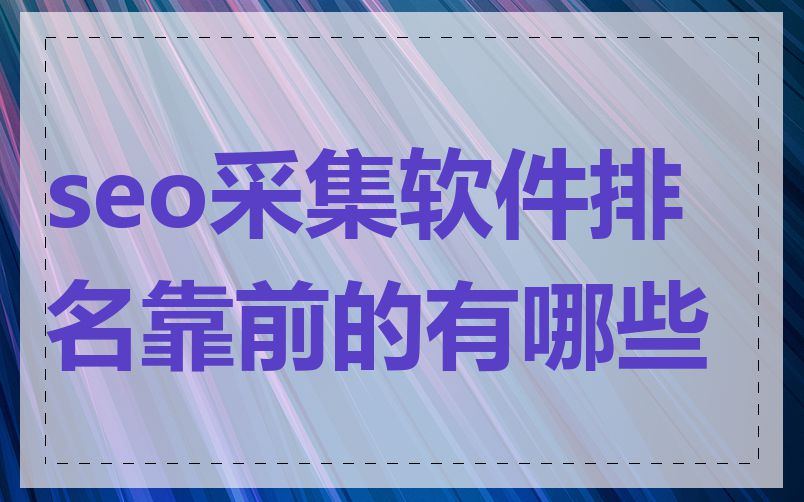 seo采集软件排名靠前的有哪些
