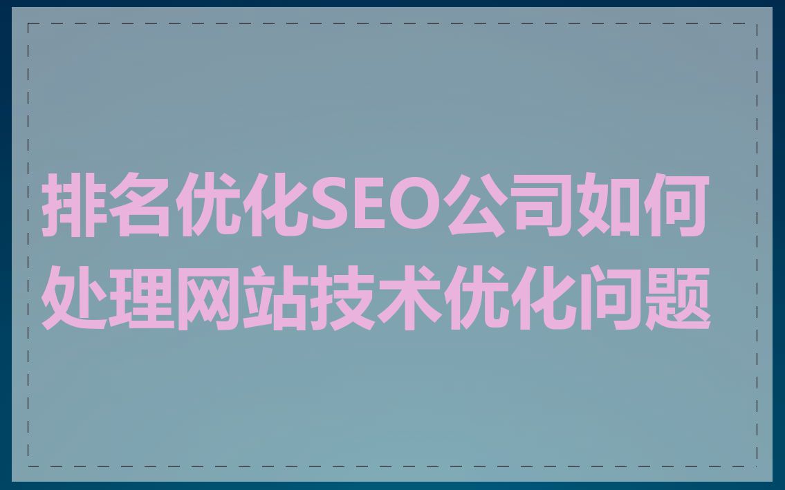 排名优化SEO公司如何处理网站技术优化问题