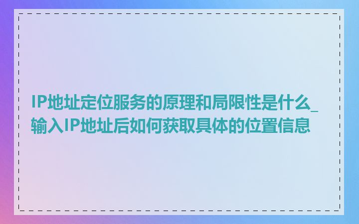 IP地址定位服务的原理和局限性是什么_输入IP地址后如何获取具体的位置信息
