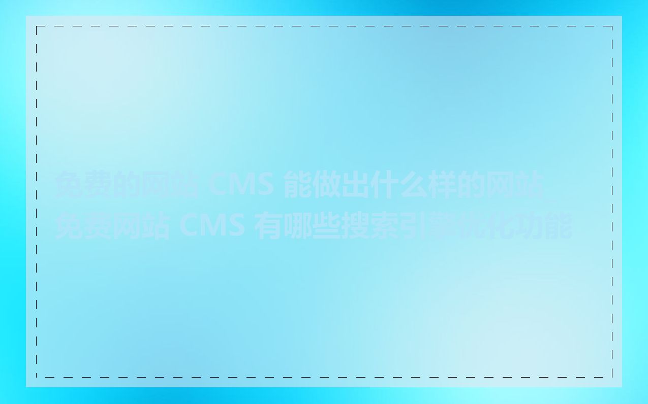 免费的网站 CMS 能做出什么样的网站_免费网站 CMS 有哪些搜索引擎优化功能