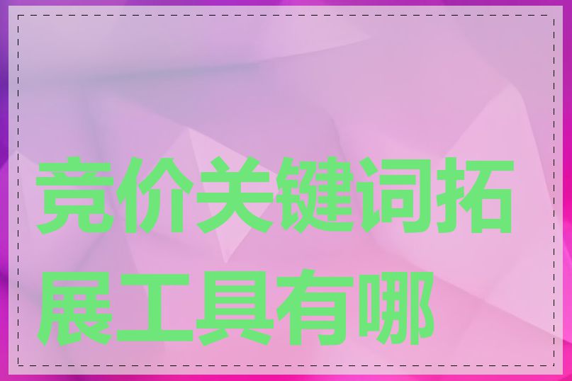 竞价关键词拓展工具有哪些