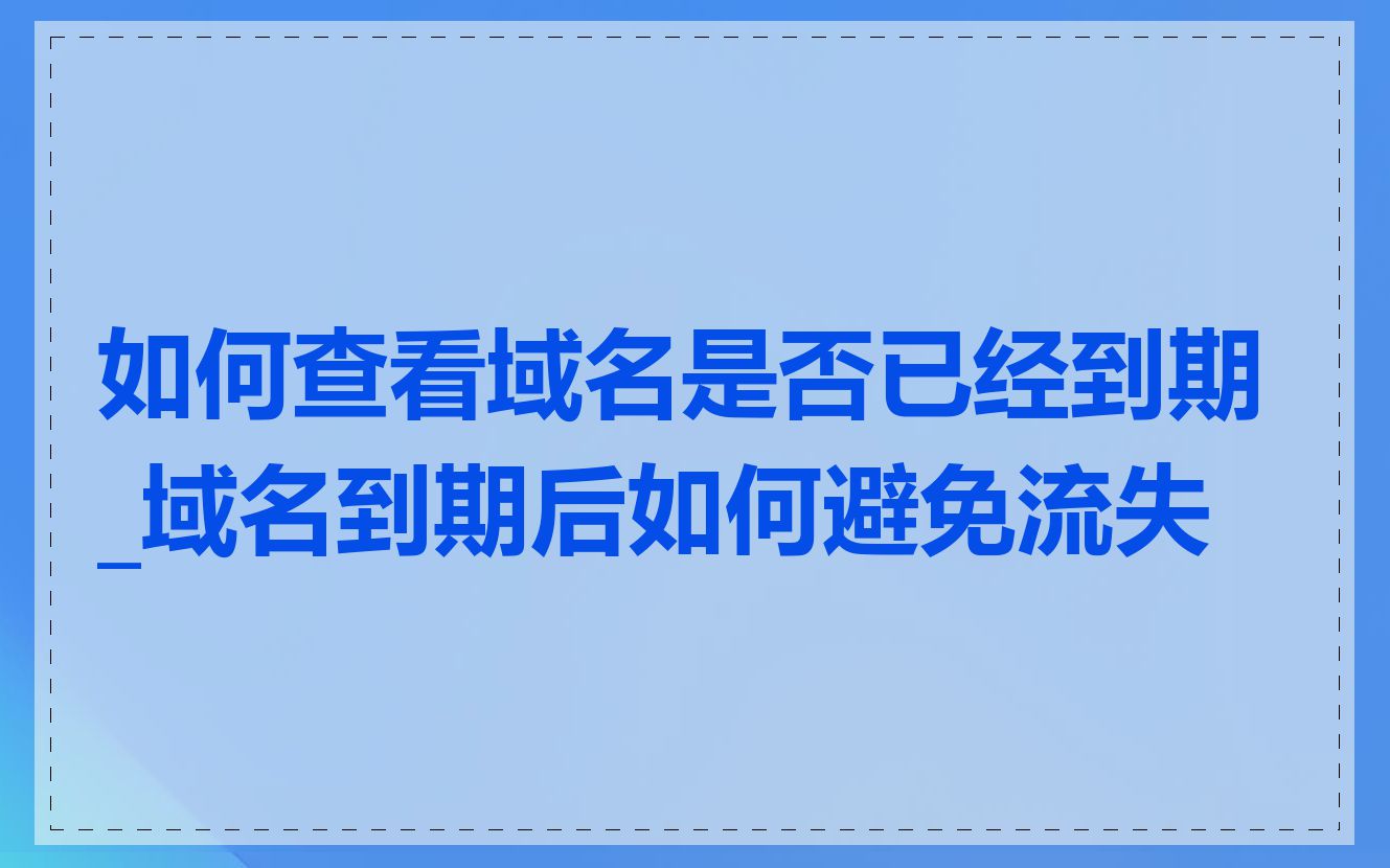如何查看域名是否已经到期_域名到期后如何避免流失