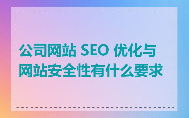 公司网站 SEO 优化与网站安全性有什么要求
