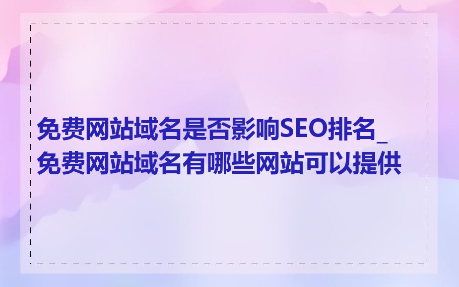 免费网站域名是否影响SEO排名_免费网站域名有哪些网站可以提供