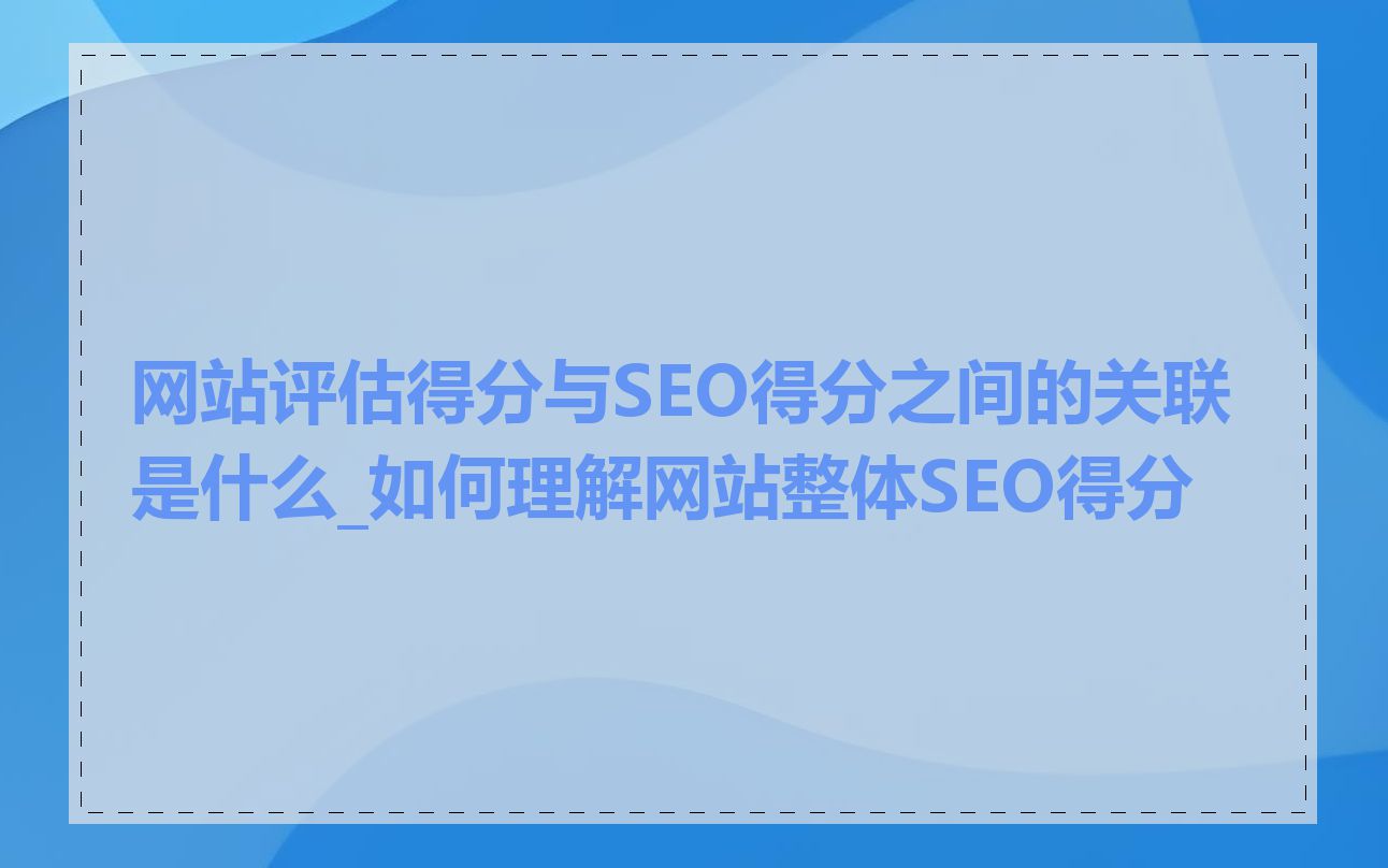 网站评估得分与SEO得分之间的关联是什么_如何理解网站整体SEO得分