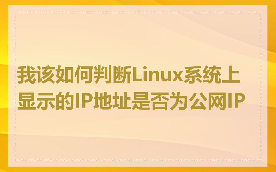 我该如何判断Linux系统上显示的IP地址是否为公网IP