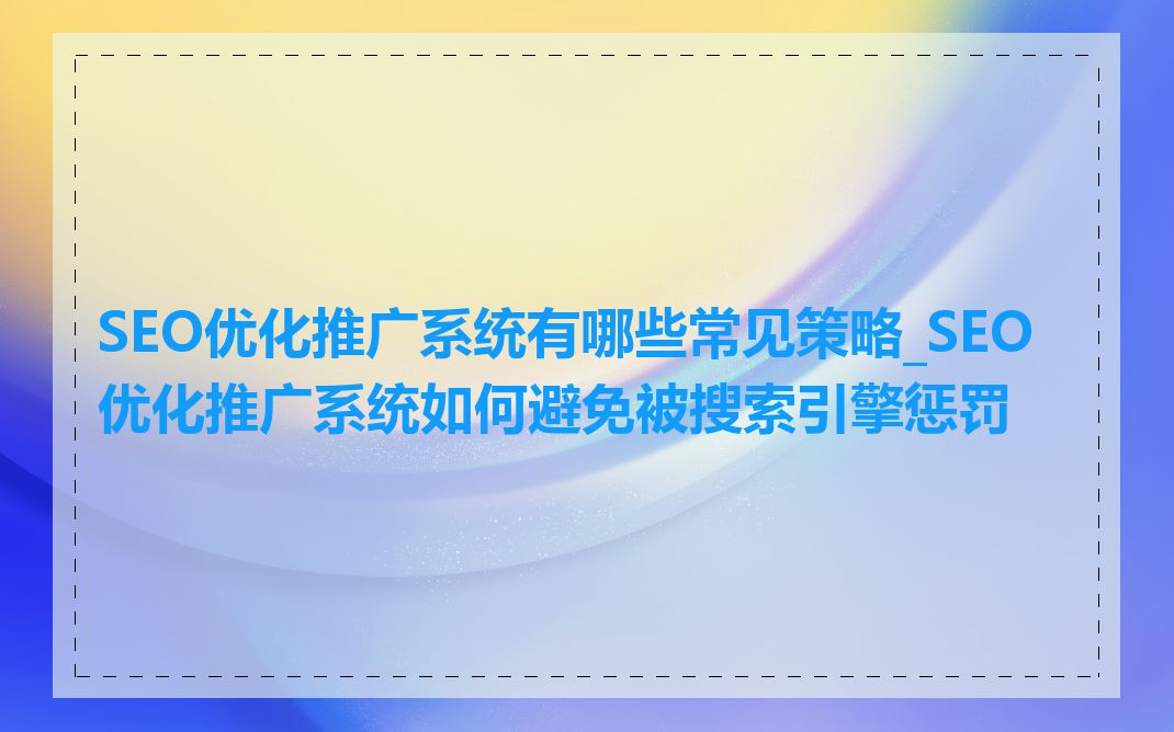 SEO优化推广系统有哪些常见策略_SEO优化推广系统如何避免被搜索引擎惩罚