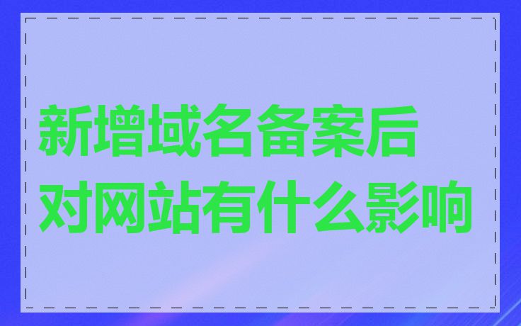 新增域名备案后对网站有什么影响