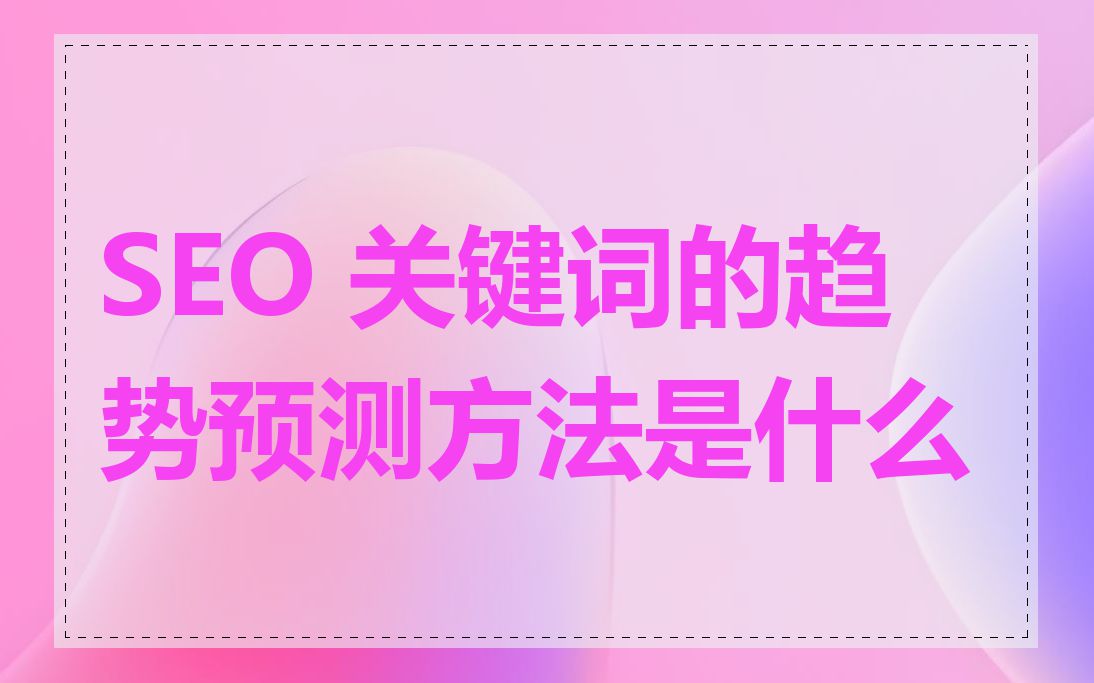 SEO 关键词的趋势预测方法是什么