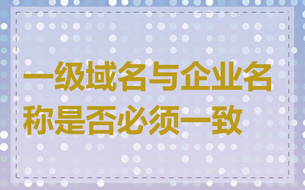 一级域名与企业名称是否必须一致