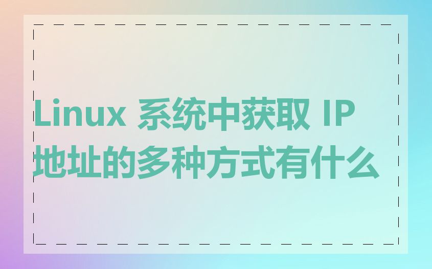 Linux 系统中获取 IP 地址的多种方式有什么