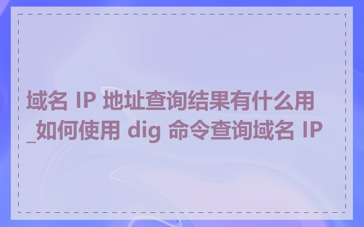 域名 IP 地址查询结果有什么用_如何使用 dig 命令查询域名 IP