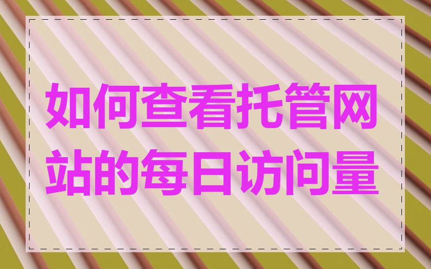 如何查看托管网站的每日访问量