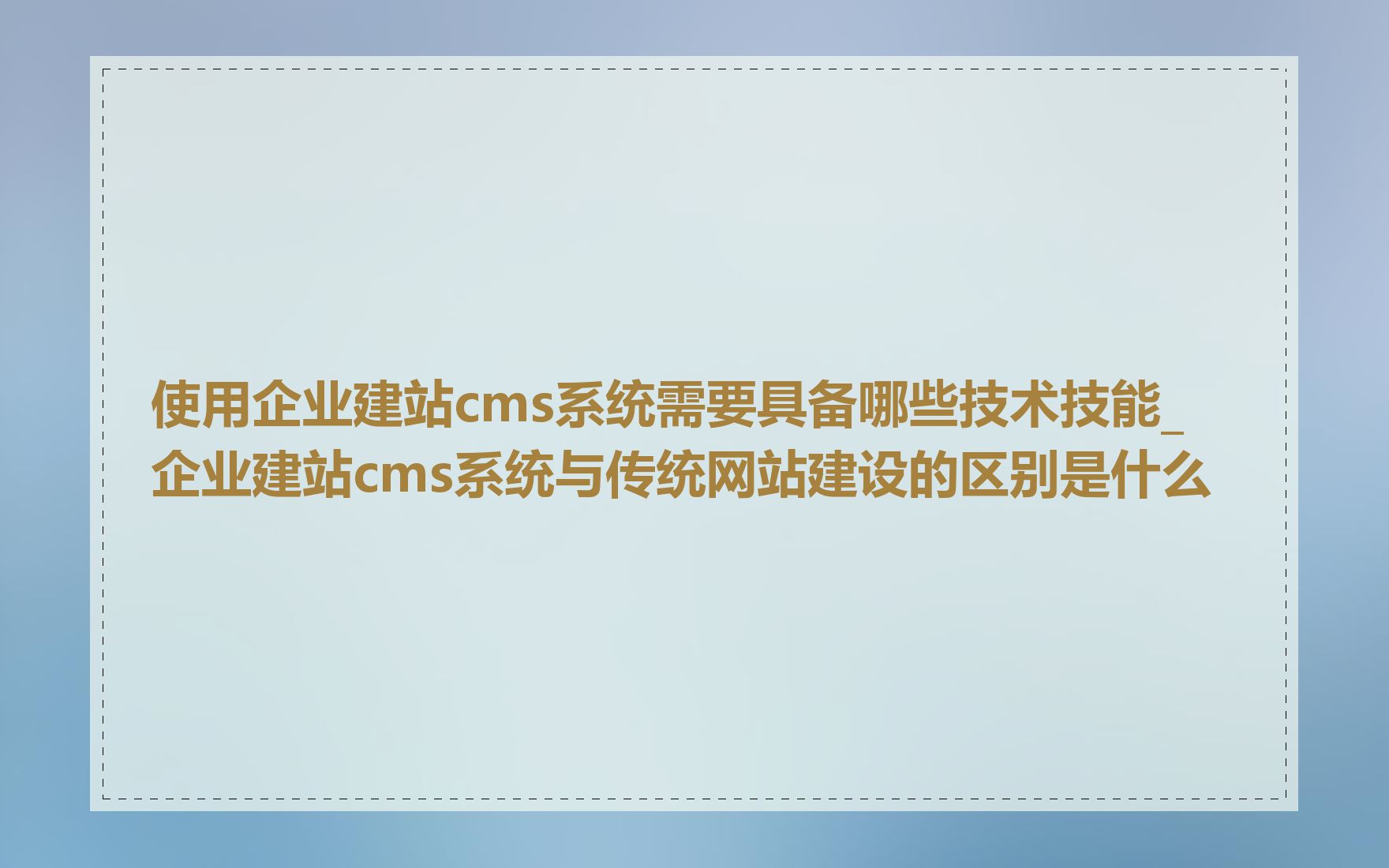 使用企业建站cms系统需要具备哪些技术技能_企业建站cms系统与传统网站建设的区别是什么