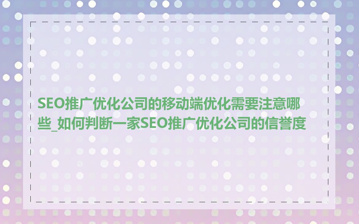 SEO推广优化公司的移动端优化需要注意哪些_如何判断一家SEO推广优化公司的信誉度