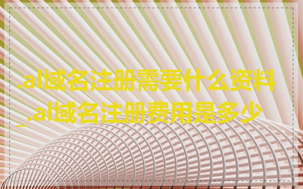 .al域名注册需要什么资料_.al域名注册费用是多少
