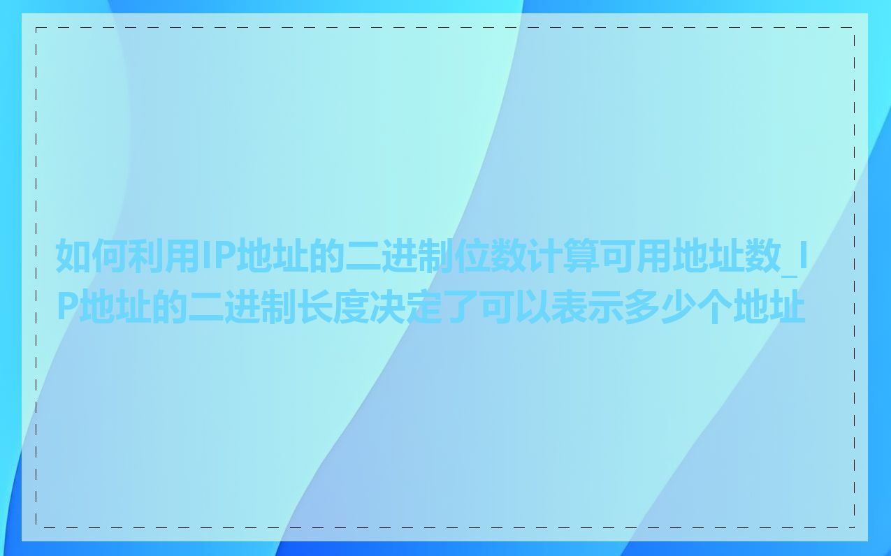 如何利用IP地址的二进制位数计算可用地址数_IP地址的二进制长度决定了可以表示多少个地址