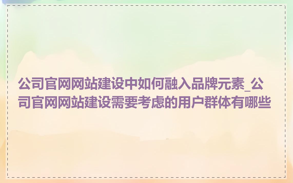 公司官网网站建设中如何融入品牌元素_公司官网网站建设需要考虑的用户群体有哪些