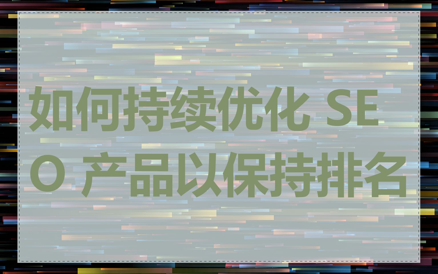 如何持续优化 SEO 产品以保持排名
