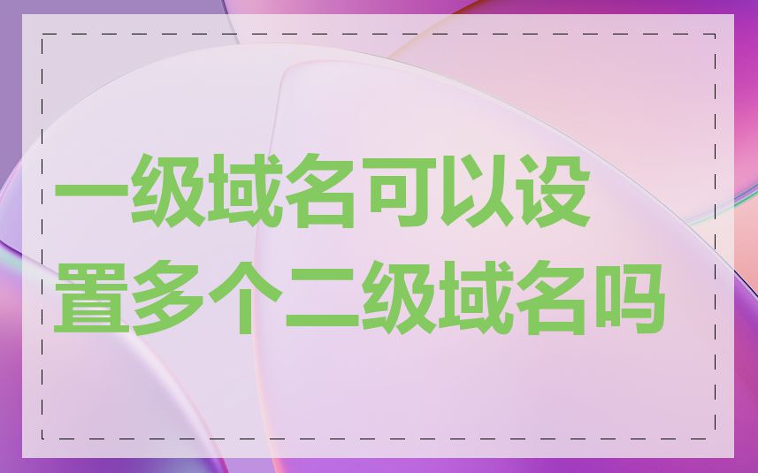 一级域名可以设置多个二级域名吗