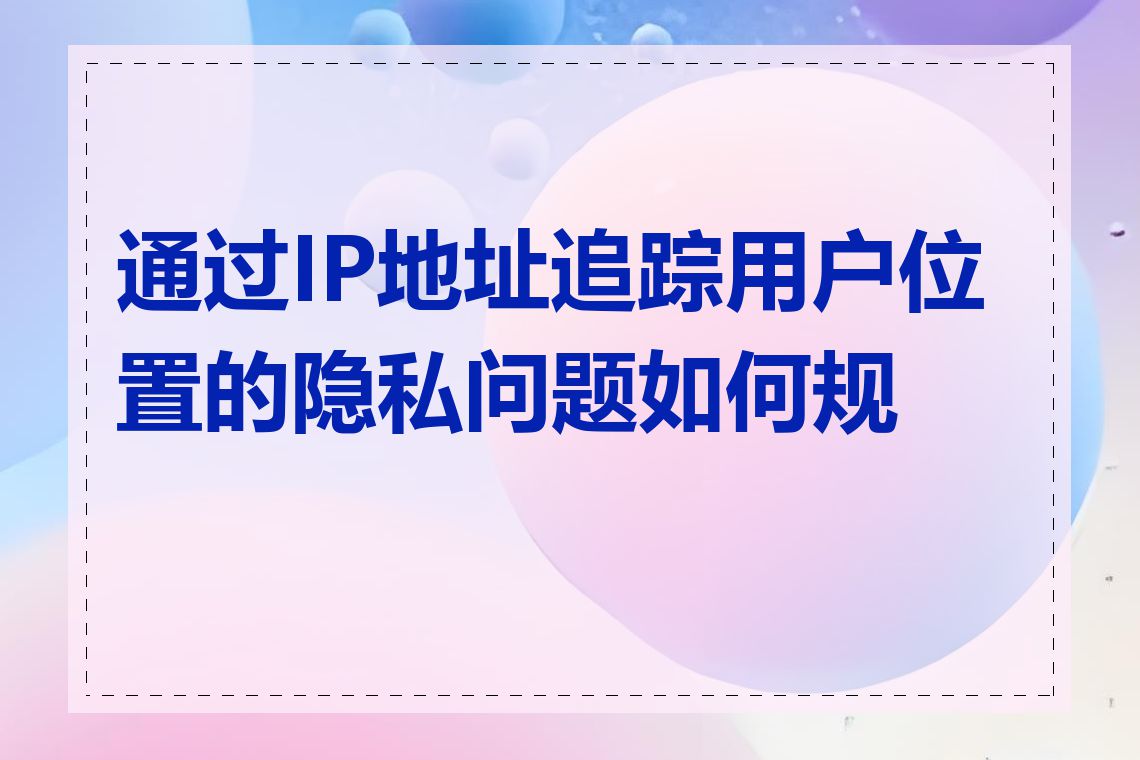 通过IP地址追踪用户位置的隐私问题如何规避