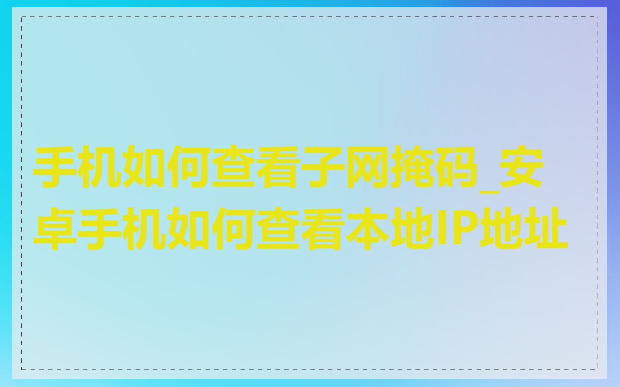 手机如何查看子网掩码_安卓手机如何查看本地IP地址