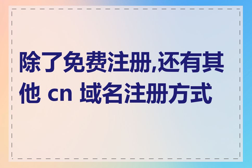 除了免费注册,还有其他 cn 域名注册方式吗