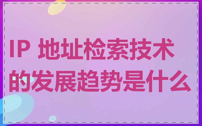 IP 地址检索技术的发展趋势是什么