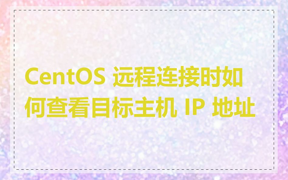 CentOS 远程连接时如何查看目标主机 IP 地址