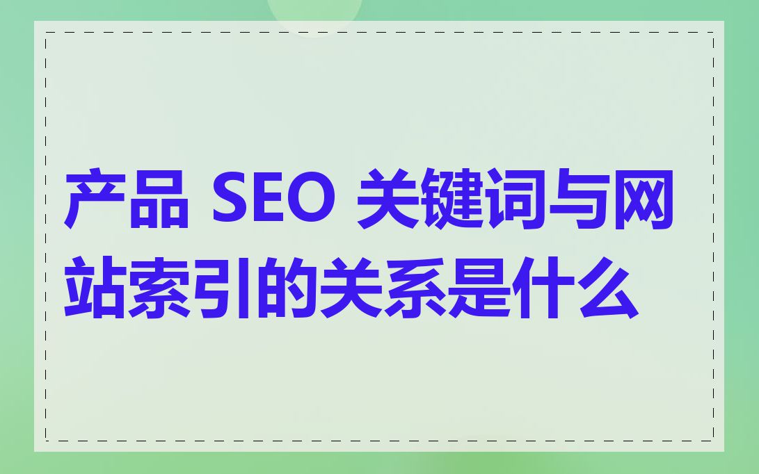 产品 SEO 关键词与网站索引的关系是什么