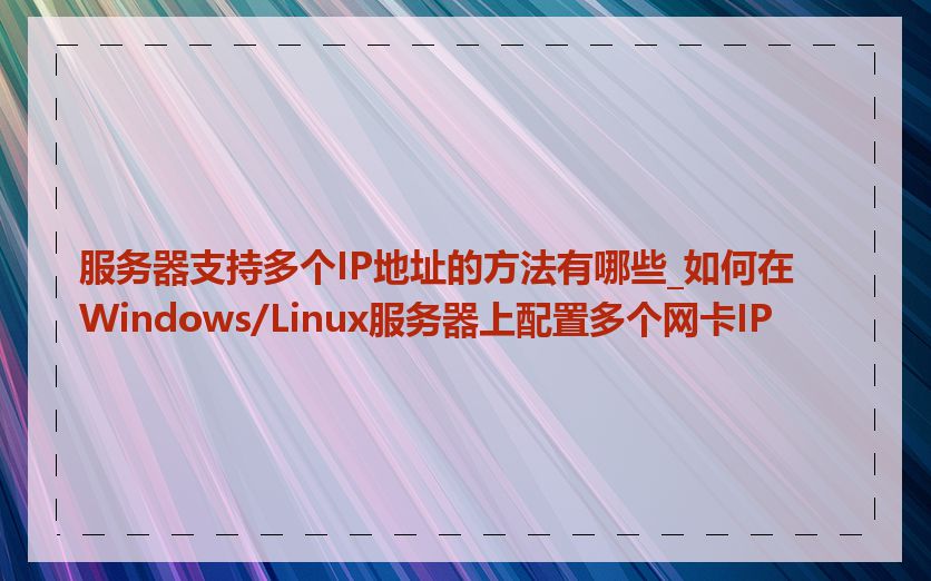服务器支持多个IP地址的方法有哪些_如何在Windows/Linux服务器上配置多个网卡IP