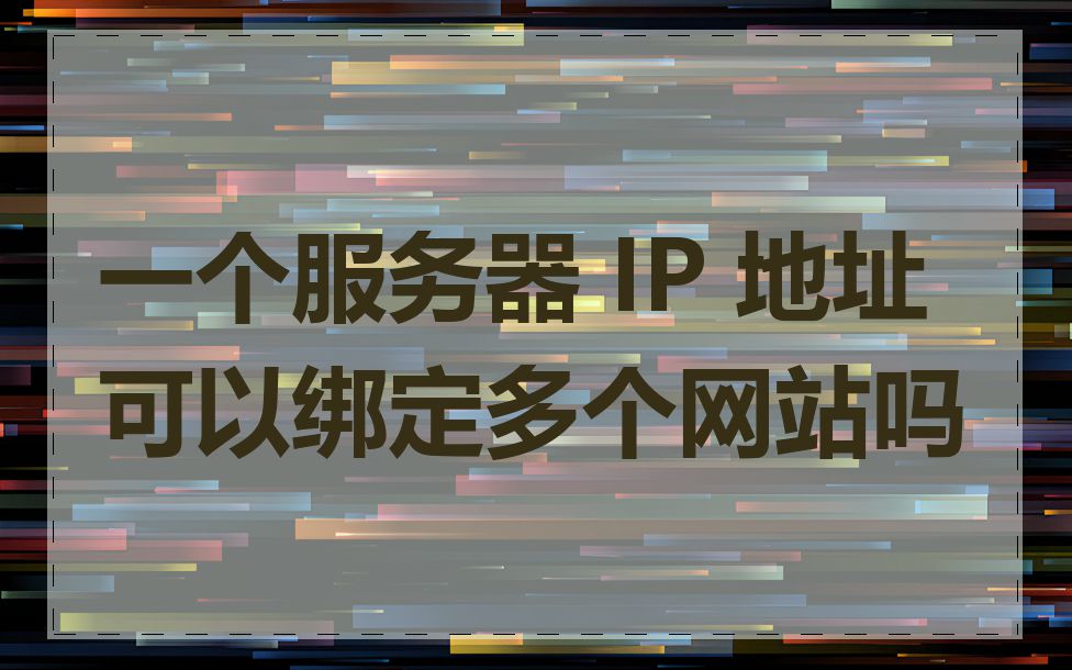 一个服务器 IP 地址可以绑定多个网站吗