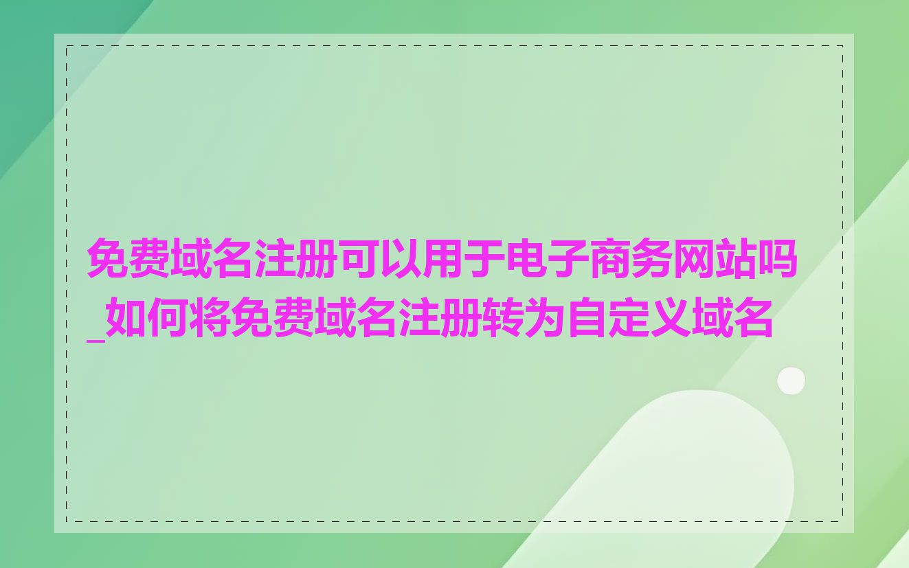 免费域名注册可以用于电子商务网站吗_如何将免费域名注册转为自定义域名