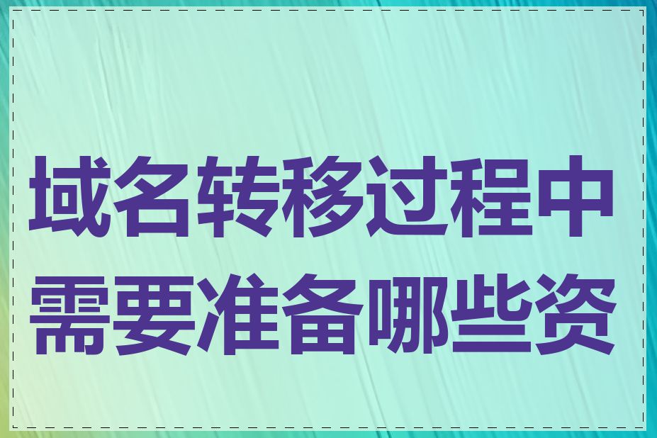 域名转移过程中需要准备哪些资料