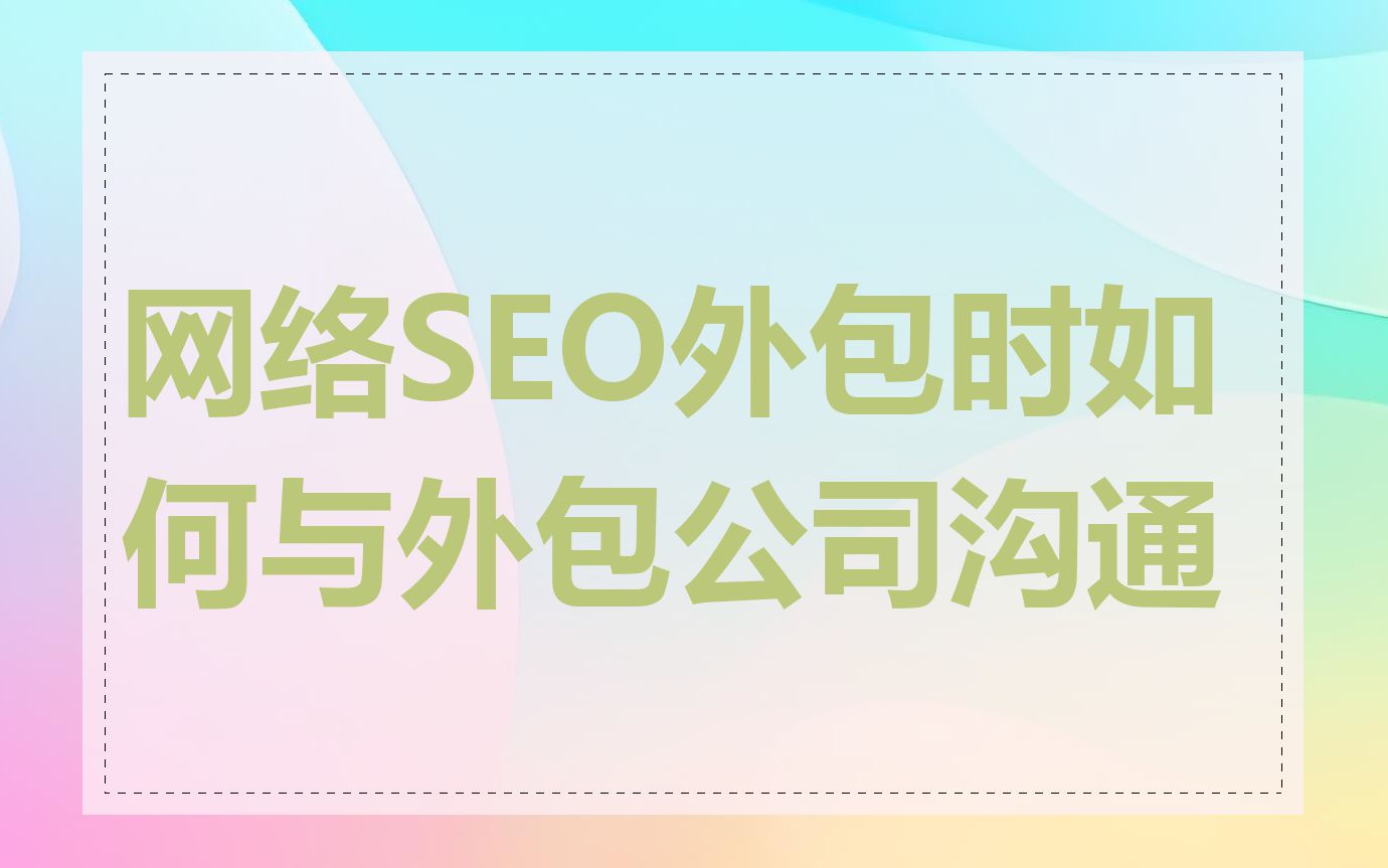 网络SEO外包时如何与外包公司沟通