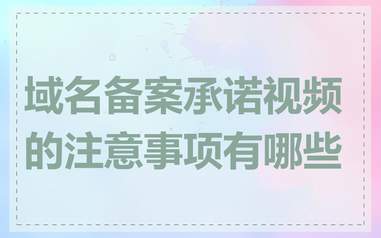 域名备案承诺视频的注意事项有哪些