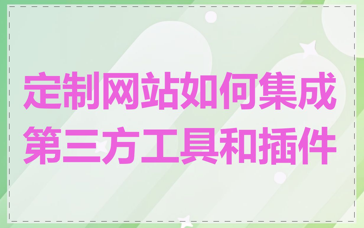 定制网站如何集成第三方工具和插件